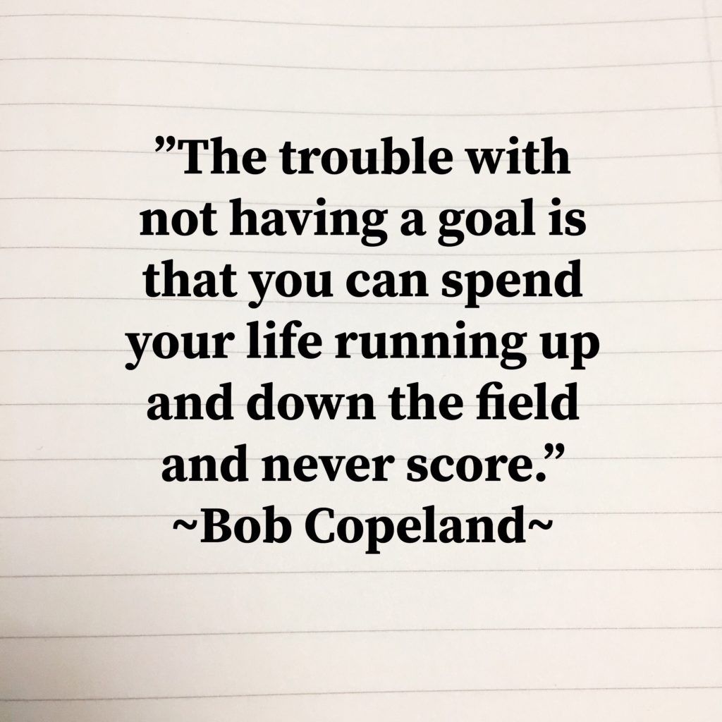 Image with the quote by Bob Copeland, "The trouble with not having a goal is that you can spend your life running up and down the field and never score."